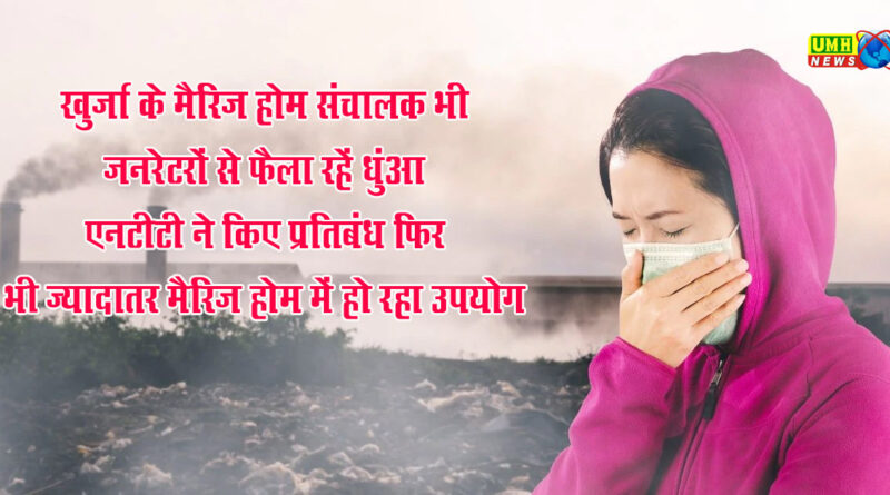 खुर्जा में बढ़ता प्रदुषण जिले का एक्यूआई 242 तक पहुंचा, मैरिज होम में लगे जनरेटर भी फैला रहें धुंआ