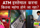 ATM का इस्‍तेमाल करना हो सकता है महंगा ?