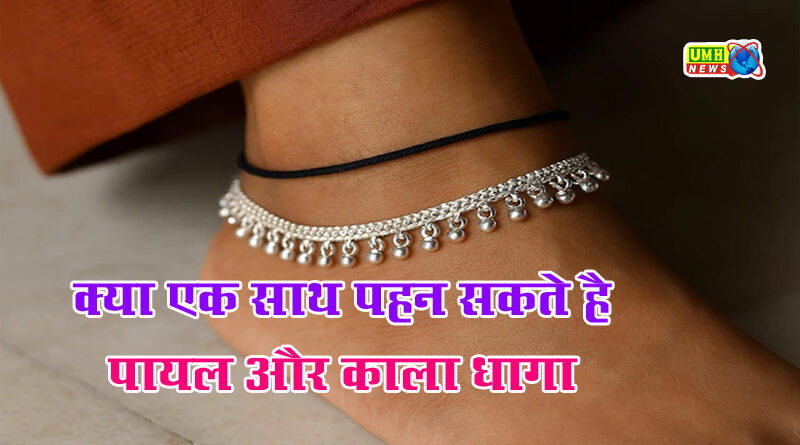 क्‍या मह‍िलाएं पैरों में एक साथ पहन सकती हैं पायल और काला धागा? 