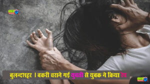 बुलंदशहर : बकरी चराने गई युवती से रेप, गिरफ्तार 