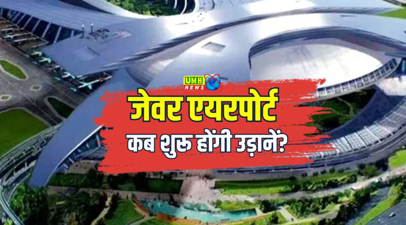 जेवर एयरपोर्ट की आ गई फाइनल तारीख, खजाने में आएंगे 100000000000 रुपये