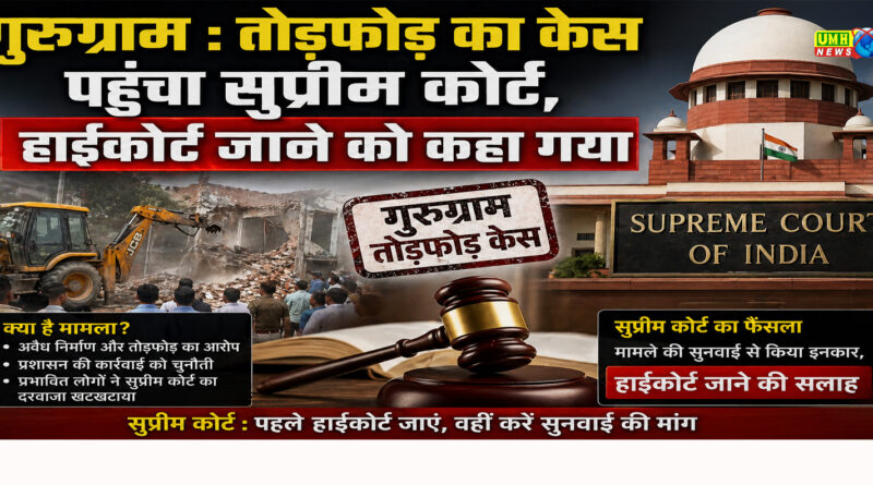 गुरुग्राम : तोड़फोड़ का केस पहुंचा सुप्रीम कोर्ट, हाईकोर्ट जाने को कहा गया
