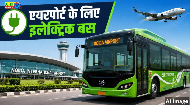 नोएडा इंटरनेशनल एयरपोर्ट के लिए चलेंगी 15 ई-बस